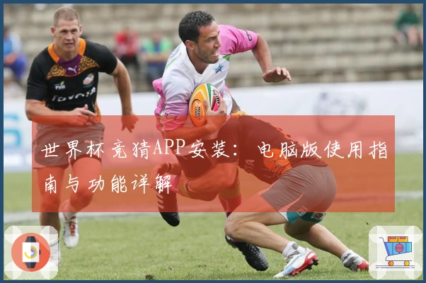 世界杯竞猜APP安装：电脑版使用指南与功能详解