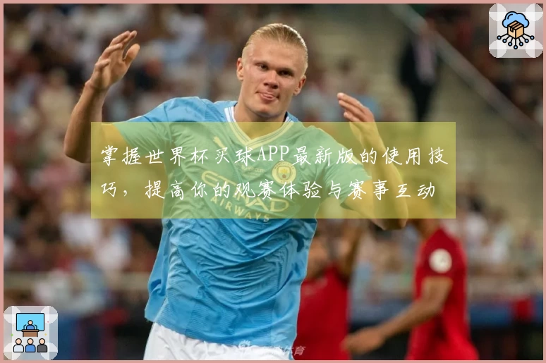 掌握世界杯买球APP最新版的使用技巧，提高你的观赛体验与赛事互动
