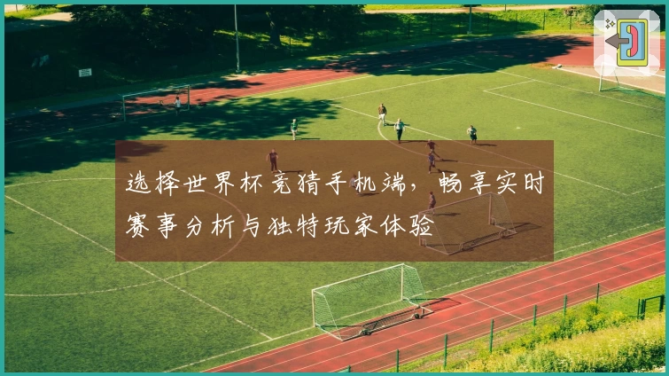 选择世界杯竞猜手机端,畅享实时赛事分析与独特玩家体验