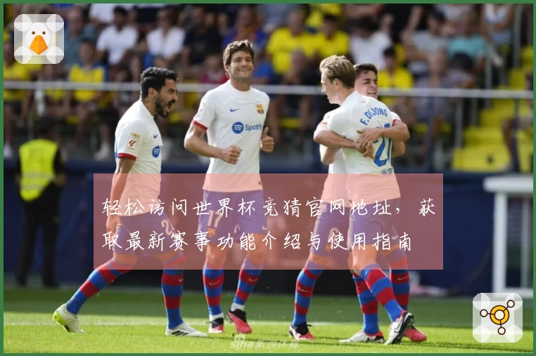 轻松访问世界杯竞猜官网地址，获取最新赛事功能介绍与使用指南