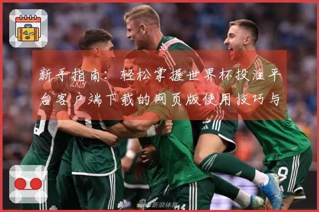 新手指南：轻松掌握世界杯投注平台客户端下载的网页版使用技巧与功能介绍