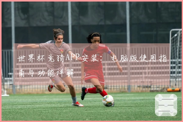 世界杯竞猜APP安装：电脑版使用指南与功能详解